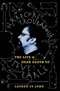 bokomslag Hardcore Troubadour: The Life and Near Death of Steve Earle