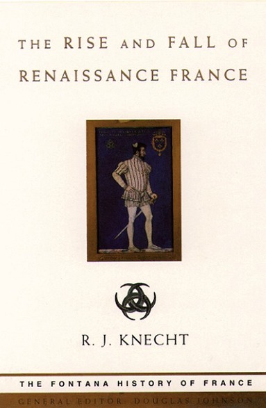 R. J. Knecht - Rise and Fall of Renaissance France, Häftad