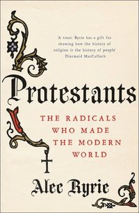 bokomslag Protestants - the radicals who made the modern world