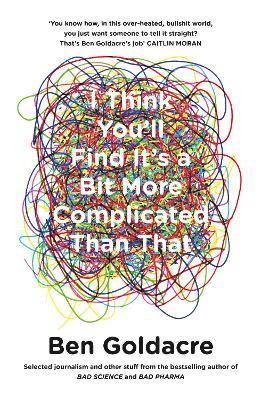 Ben Goldacre - I Think You’ll Find It’s a Bit More Complicated Than That, Häftad