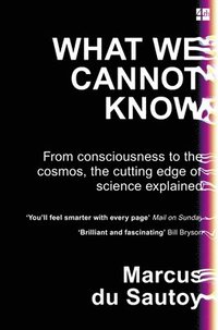 bokomslag What We Cannot Know: From Consciousness to the Cosmos, the Cutting Edge of Science Explained