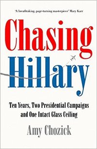 bokomslag Chasing Hillary: Ten Years, Two Presidential Campaigns and One Intact Glass Ceiling