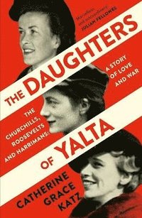 bokomslag The Daughters of Yalta: The Churchills, Roosevelts and Harrimans - A Story of Love and War