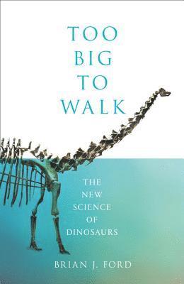 Brian J. Ford - Too Big to Walk: The New Science of Dinosaurs, Inbunden
