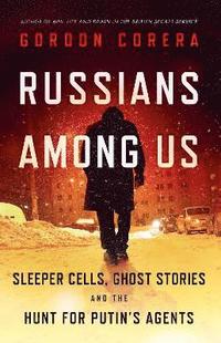bokomslag Russians Among Us: Sleeper Cells, Ghost Stories and the Hunt for Putin's Agents