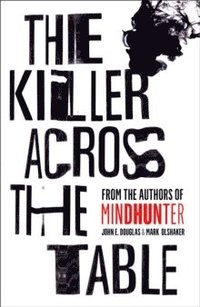 bokomslag The Killer Across the Table: Inside the Minds of Psychopaths and Predators with the Godfather of Criminal Profiling