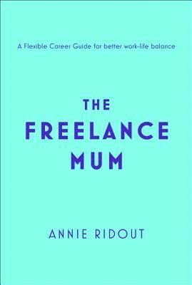 The Freelance Mum: A Flexible Career Guide for Better Work-Life Balance