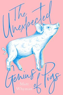 Matt Whyman - The Unexpected Genius of Pigs, Inbunden