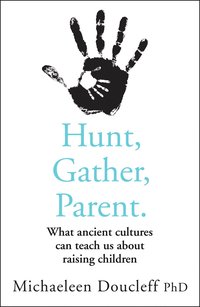 bokomslag Hunt, Gather, Parent: What Ancient Cultures Can Teach Us about Raising Children