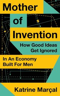 bokomslag Mother of Invention: How Good Ideas Get Ignored in an Economy Built for Men