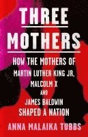 bokomslag Three Mothers: How the Mothers of Martin Luther King Jr, Malcolm X and James Baldwin Shaped a Nation