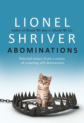Lionel Shriver - ABOMINATIONS HB : Selected essays from a career of courting self-destruction, Inbunden