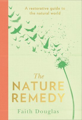 Faith Douglas - The Nature Remedy: A Restorative Guide to the Natural World, Inbunden