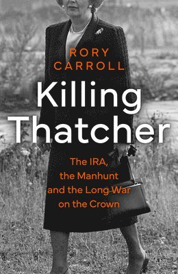 Rory Carroll - KILLING THATCHER HB : The IRA, the Manhunt and the Long War on the Crown, Inbunden