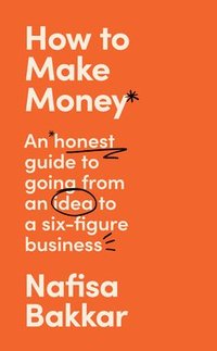 bokomslag How To Make Money: An honest guide to going from an idea to a six-figure business