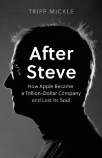 bokomslag After Steve: How Apple became a Trillion-Dollar Company and Lost Its Soul
