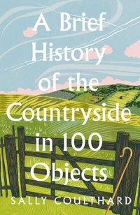 bokomslag A Brief History of the Countryside in 100 Objects