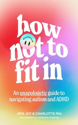 Jess Joy, Charlotte Mia - HOW NOT TO FIT IN HB : An Unapologetic Guide to Navigating Autism and ADHD, Inbunden