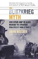bokomslag The Blitzkrieg Myth: How Hitler and the Allies Misread the Strategic Realities of World War II