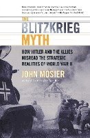 John Mosier - The Blitzkrieg Myth: How Hitler and the Allies Misread the Strategic Realities of World War II, Häftad