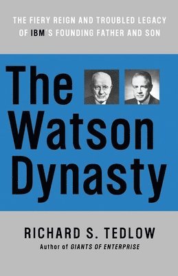 Richard S. Tedlow - The Watson Dynasty: The Fiery Reign and Troubled Legacy of IBM's Founding Father and Son, Häftad