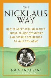 bokomslag The Nicklaus Way: How to Apply Jack Nicklaus's Unique Course Strategies and Scoring Techniques to Your Own Game