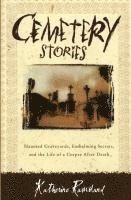 Katherine Ramsland - Cemetery Stories: Haunted Graveyards, Embalming Secrets, and the Life of a Corpse After Death, Häftad