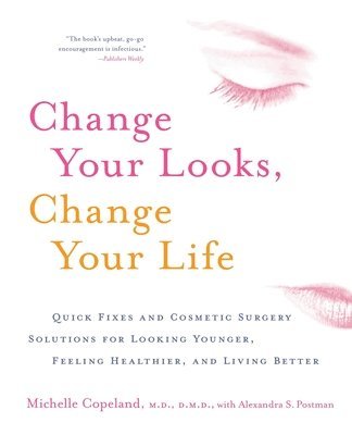 Change Your Looks, Change Your Life: Quick Fixes and Cosmetic Surgery Solutions for Looking Younger, Feeling Healthier, and Living Better 1