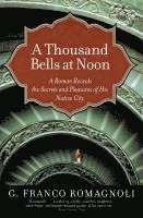 bokomslag A Thousand Bells at Noon: A Roman Reveals the Secrets and Pleasures of His Native City