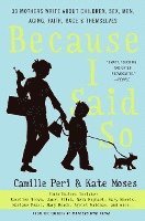 Kate Moses, Camille Peri - Because I Said So: 33 Mothers Write about Children, Sex, Men, Aging, Faith, Race, and Themselves, Häftad
