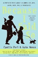 Because I Said So: 33 Mothers Write about Children, Sex, Men, Aging, Faith, Race, and Themselves 1