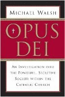 Opus Dei: An Investigation Into the Powerful, Secretive Society Within the Catholic Church 1