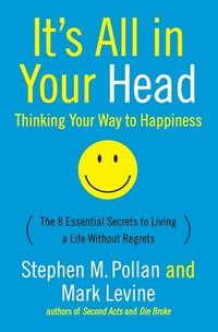 bokomslag It's All in Your Head (Thinking Your Way to Happiness): The 8 Essential Secrets to Leading a Life Without Regrets