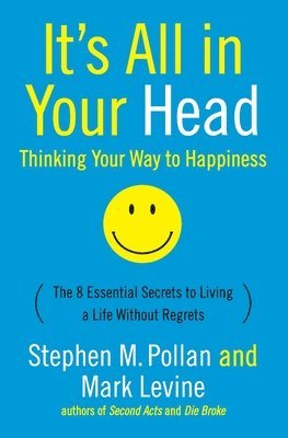 bokomslag It's All in Your Head (Thinking Your Way to Happiness): The 8 Essential Secrets to Leading a Life Without Regrets