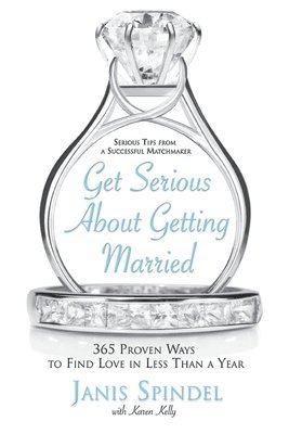 Get Serious About Getting Married: 365 Proven Ways To Find Love In Less Than A Year