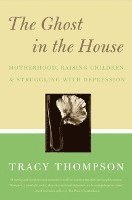 The Ghost in the House: Real Mothers Talk about Maternal Depression, Raising Children, and How They Cope 1