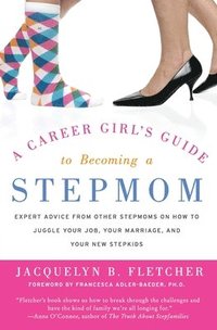 bokomslag A Career Girl's Guide to Becoming a Stepmom: Expert Advice from Other Stepmoms on How to Juggle Your Job, Your Marriage, and Your New Stepkids