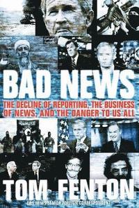 bokomslag Bad News: The Decline Of Reporting, The Business Of News, And The Danger To Us All