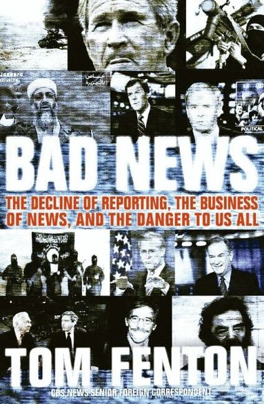 Tom Fenton - Bad News: The Decline Of Reporting, The Business Of News, And The Danger To Us All, Häftad