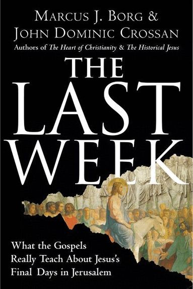 Marcus J Borg, John Dominic Crossan - Last Week: What The Gospels Really Teach About Jesus's Final Days In Jerusalem, Häftad