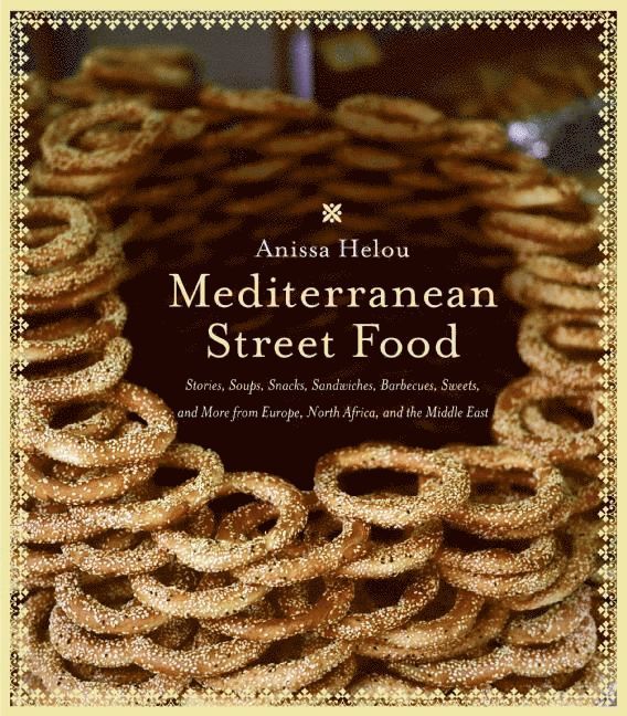 Mediterranean Street Food: Stories, Soups, Snacks, Sandwiches, Barbecues , Sweets, And More From Europe, North Africa, And The Middle