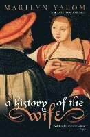 Marilyn Yalom - A History of the Wife, Häftad