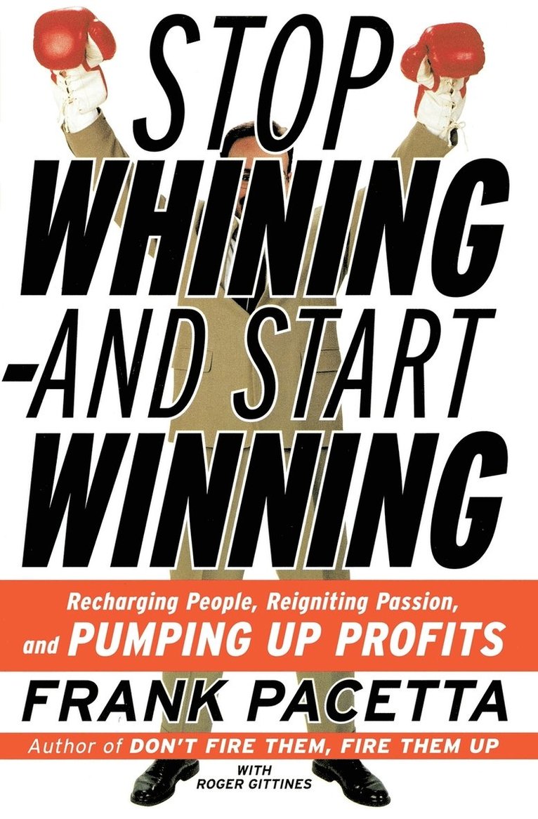 Stop Whining--And Start Winning: Recharging People, Re-Igniting Passion, and Pumping Up Profits