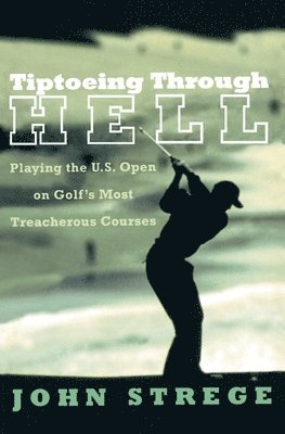 bokomslag Tiptoeing Through Hell: Playing the U.S. Open on Golf's Most Treacherous Courses
