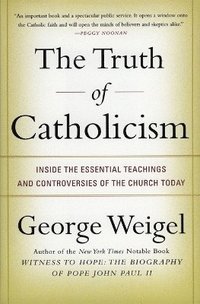 bokomslag The Truth of Catholicism: Inside the Esential Teachings and Controversie s of the Church Today