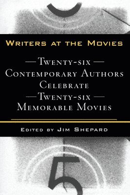 Writers at the Movies: 26 Contemporary Authors Celebrate 26 Memorable Movies 1