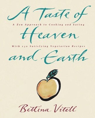 bokomslag A Taste of Heaven and Earth: A Zen Approach to Cooking and Eating with 150 Satisfying Vegetarian Recipes