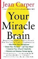 Your Miracle Brain: Maximize Your Brainpower, Boost Your Memory, Lift Your Mood, Improve Your IQ and Creativity, Prevent and Reverse Mental Aging