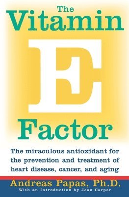 Andreas Papas - The Vitamin E Factor: The Miraculous Antioxidant for the Prevention and Treatment of Heart Disease, Cancer, and Aging, Häftad