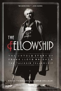 bokomslag The Fellowship: The Untold Story of Frank Lloyd Wright and the Taliesin Fellowship